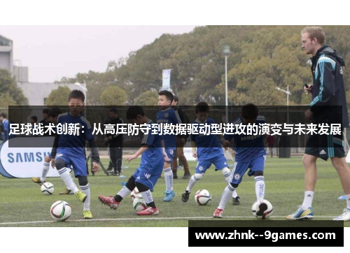 足球战术创新：从高压防守到数据驱动型进攻的演变与未来发展