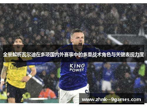 全景解析瓦尔迪在多项国内外赛事中的多重战术角色与关键表现力度