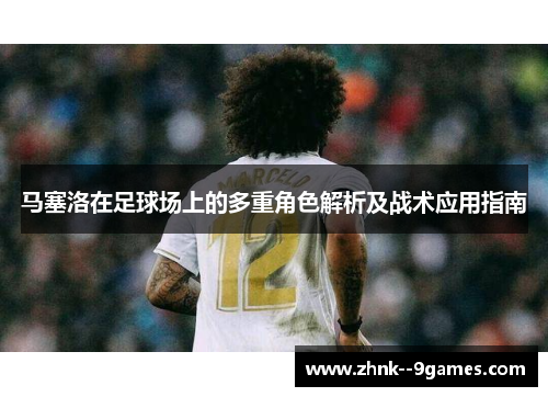 马塞洛在足球场上的多重角色解析及战术应用指南