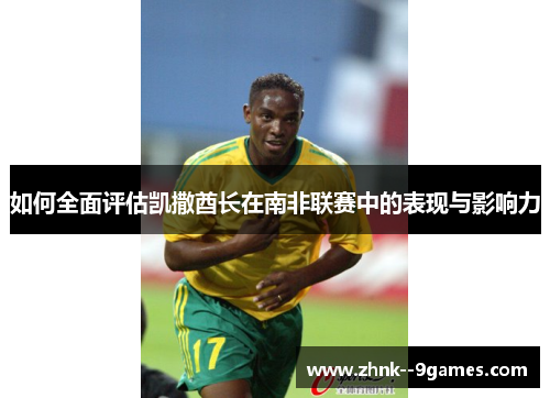如何全面评估凯撒酋长在南非联赛中的表现与影响力 如何全面评估凯撒酋长在南非联赛中的表现与影响力