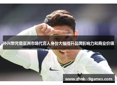 孙兴慜凭借亚洲市场代言人身份大幅提升品牌影响力和商业价值 孙兴慜凭借亚洲市场代言人身份大幅提升品牌影响力和商业价值