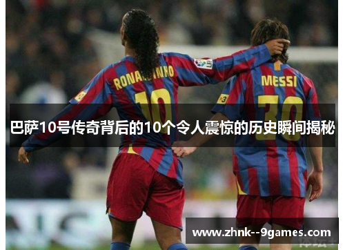 巴萨10号传奇背后的10个令人震惊的历史瞬间揭秘 巴萨10号传奇背后的10个令人震惊的历史瞬间揭秘