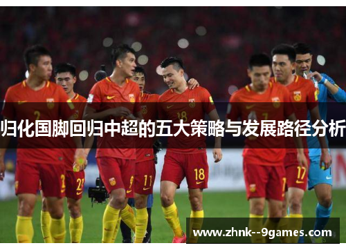 归化国脚回归中超的五大策略与发展路径分析