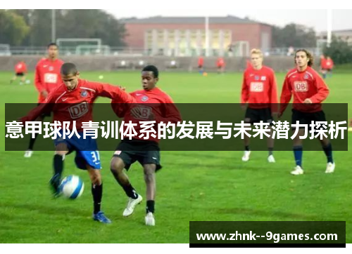 意甲球队青训体系的发展与未来潜力探析 意甲球队青训体系的发展与未来潜力探析
