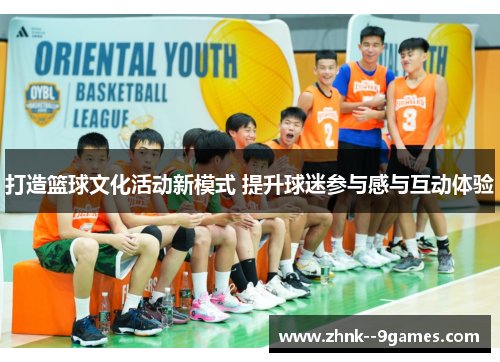打造篮球文化活动新模式 提升球迷参与感与互动体验 打造篮球文化活动新模式 提升球迷参与感与互动体验