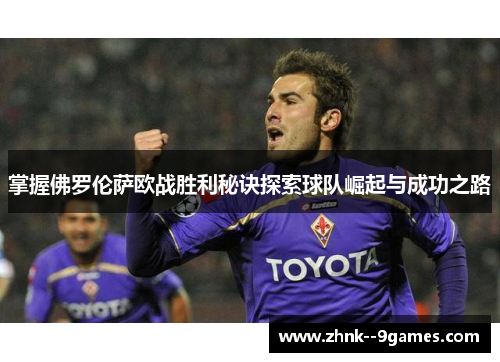 掌握佛罗伦萨欧战胜利秘诀探索球队崛起与成功之路 掌握佛罗伦萨欧战胜利秘诀探索球队崛起与成功之路