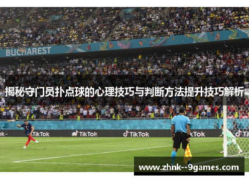 揭秘守门员扑点球的心理技巧与判断方法提升技巧解析 揭秘守门员扑点球的心理技巧与判断方法提升技巧解析