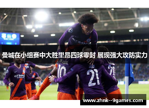 曼城在小组赛中大胜里昂四球零封 展现强大攻防实力 曼城在小组赛中大胜里昂四球零封 展现强大攻防实力