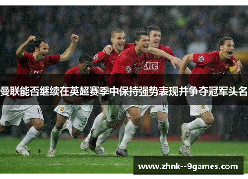 曼联能否继续在英超赛季中保持强势表现并争夺冠军头名 曼联能否继续在英超赛季中保持强势表现并争夺冠军头名