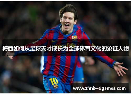 梅西如何从足球天才成长为全球体育文化的象征人物