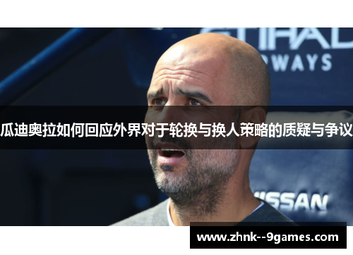 瓜迪奥拉如何回应外界对于轮换与换人策略的质疑与争议 瓜迪奥拉如何回应外界对于轮换与换人策略的质疑与争议