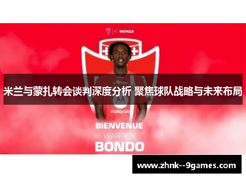 米兰与蒙扎转会谈判深度分析 聚焦球队战略与未来布局 米兰与蒙扎转会谈判深度分析 聚焦球队战略与未来布局