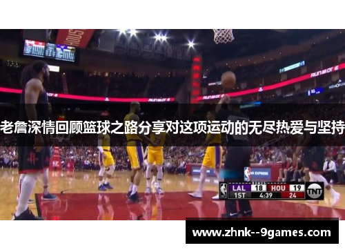 老詹深情回顾篮球之路分享对这项运动的无尽热爱与坚持 老詹深情回顾篮球之路分享对这项运动的无尽热爱与坚持