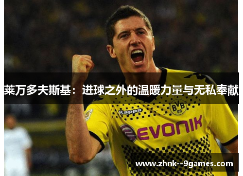 莱万多夫斯基：进球之外的温暖力量与无私奉献