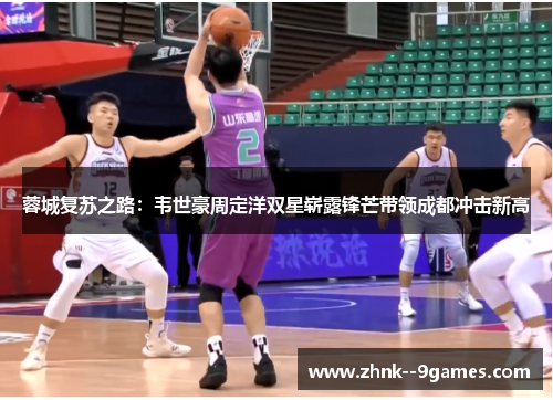 蓉城复苏之路:韦世豪周定洋双星崭露锋芒带领成都冲击新高 蓉城复苏之路:韦世豪周定洋双星崭露锋芒带领成都冲击新高