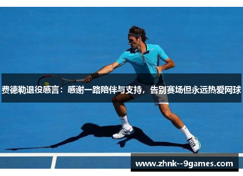 费德勒退役感言：感谢一路陪伴与支持，告别赛场但永远热爱网球