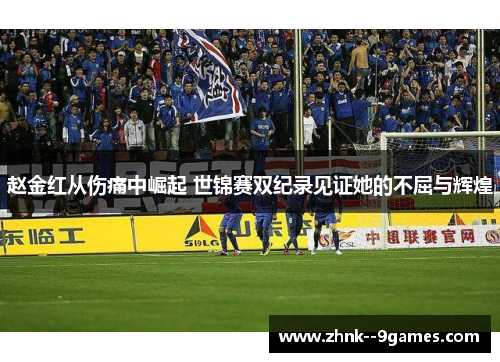 赵金红从伤痛中崛起 世锦赛双纪录见证她的不屈与辉煌