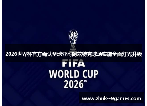 2026世界杯官方确认圣地亚哥阿兹特克球场实施全面灯光升级 2026世界杯官方确认圣地亚哥阿兹特克球场实施全面灯光升级