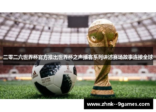 二零二六世界杯官方推出世界杯之声播客系列讲述赛场故事连接全球 二零二六世界杯官方推出世界杯之声播客系列讲述赛场故事连接全球
