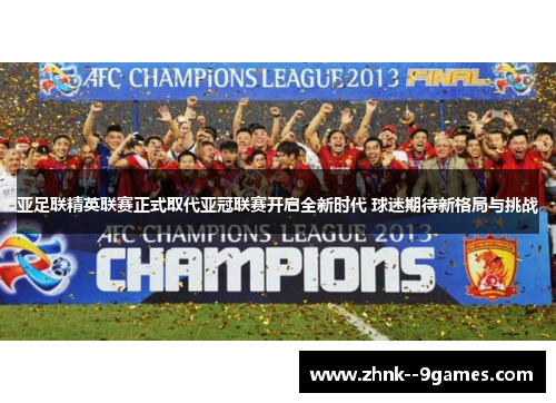 亚足联精英联赛正式取代亚冠联赛开启全新时代 球迷期待新格局与挑战 亚足联精英联赛正式取代亚冠联赛开启全新时代 球迷期待新格局与挑战