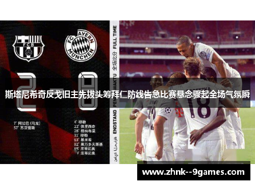 斯塔尼希奇反戈旧主先拔头筹拜仁防线告急比赛悬念骤起全场气氛瞬