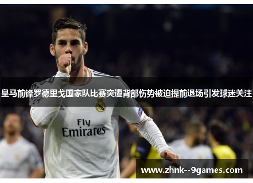 皇马前锋罗德里戈国家队比赛突遭背部伤势被迫提前退场引发球迷关注 皇马前锋罗德里戈国家队比赛突遭背部伤势被迫提前退场引发球迷关注