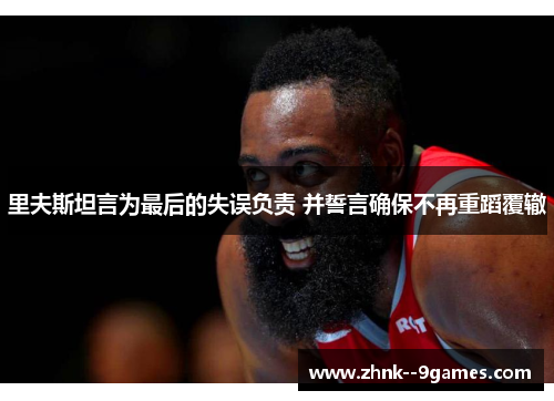 里夫斯坦言为最后的失误负责 并誓言确保不再重蹈覆辙