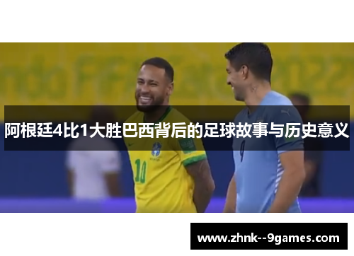 阿根廷4比1大胜巴西背后的足球故事与历史意义