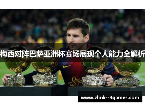 梅西对阵巴萨亚洲杯赛场展现个人能力全解析 梅西对阵巴萨亚洲杯赛场展现个人能力全解析
